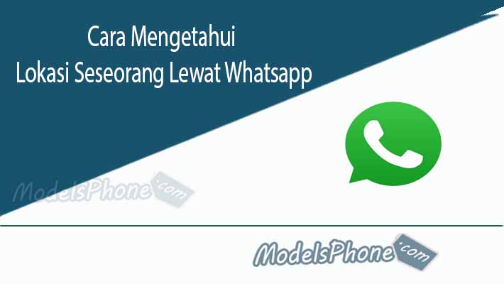 Cara Mengetahui Lokasi Seseorang Lewat Whatsapp